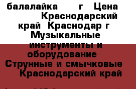 балалайка 1976 г › Цена ­ 3 500 - Краснодарский край, Краснодар г. Музыкальные инструменты и оборудование » Струнные и смычковые   . Краснодарский край